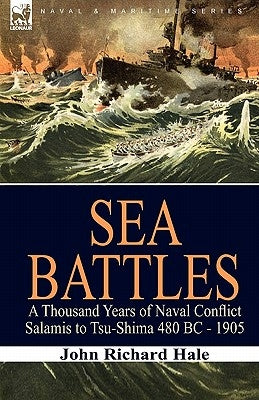 Sea Battles: a Thousand Years of Naval Conflict-Salamis to Tsu-Shima 480 BC - 1905 by Hale, John Richard