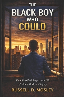 The Black Boy Who Could: From Brooklyn's Projects to a Life of Vision, Faith, and Legacy by Mosley, Russell D.