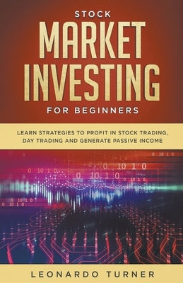 Stock Market Investing For Beginners Learn Strategies To Profit In Stock Trading, Day Trading And Generate Passive Income by Turner, Leonardo
