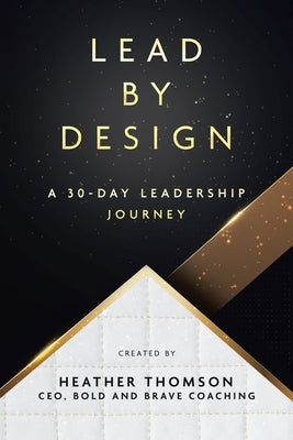Lead By Design: A 30-Day Leadership Journey by Thomson, Heather