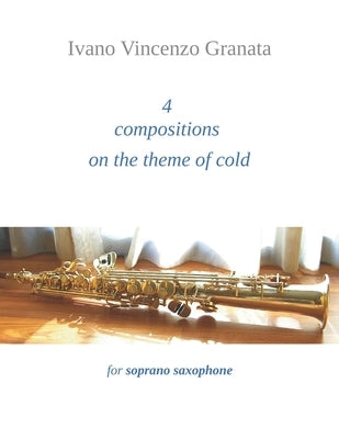 4 compositions on the theme of cold: for soprano saxophone by Granata, Ivano Vincenzo