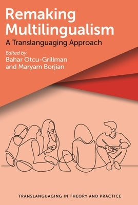 Remaking Multilingualism: A Translanguaging Approach by Otcu-Grillman, Bahar