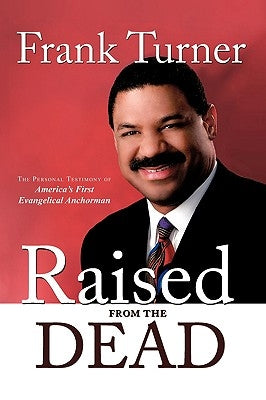 Raised from the Dead: The Personal Testimony of America's First Evangelical Anchorman by Turner, Frank