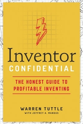 Inventor Confidential: The Honest Guide to Profitable Inventing by Tuttle, Warren