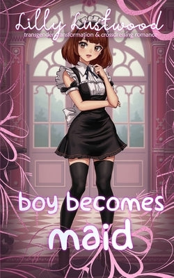 Boy Becomes Maid: Transgender Transformation and Crossdressing Romance by Lustwood, Lilly