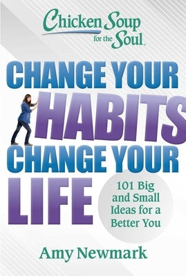 Chicken Soup for the Soul: Change Your Habits Change Your Life: 101 Big and Small Ideas for a Better You by Newmark, Amy