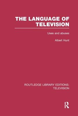 The Language of Television: Uses and Abuses by Hunt, Albert