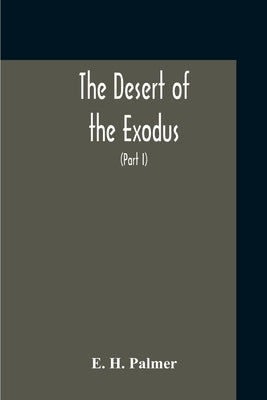 The Desert Of The Exodus: Journeys On Foot In The Wilderness Of The Forty Years' Wanderings: Undertaken In Connexion With The Ordnance Survey Of by Palmer, E. H.