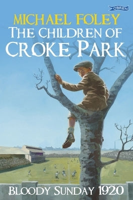The Children of Croke Park: Bloody Sunday 1920 by Foley, Michael