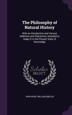 The Philosophy of Natural History: With an Introduction and Various Additions and Alterations, Intended to Adapt It to the Present State of Knowledge by Ware, John