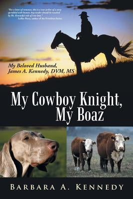 My Cowboy Knight, My Boaz: My Beloved Husband, James A. Kennedy, DVM, MS by Kennedy, Barbara a.