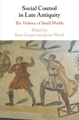 Social Control in Late Antiquity: The Violence of Small Worlds by Cooper, Kate