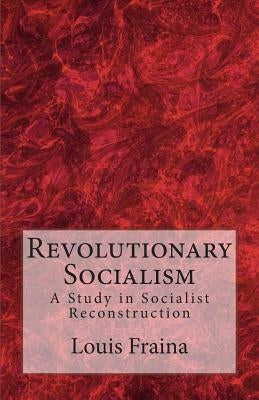 Revolutionary Socialism: A Study in Socialist Reconstruction by Fraina, Louis C.