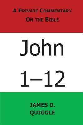 A Private Commentary on the Bible: John 1-12 by Quiggle, James D.