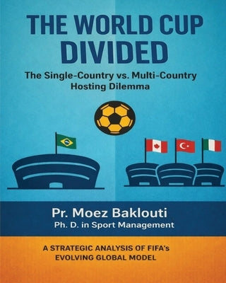 The World Cup Divided: The Single-Country vs. Multi-Country Hosting Dilemma by Baklouti, Moez