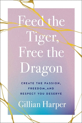 Feed the Tiger, Free the Dragon: Create the Passion, Freedom, and Respect You Deserve by Harper, Gillian