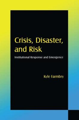 Crisis, Disaster and Risk: Institutional Response and Emergence by Farmbry, Kyle