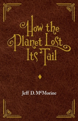How the Planet Lost Its Tail by McMorine, Jeﬀ D.