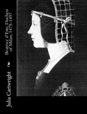 Beatrice d'Este, Duchess of Milan, 1475-1497 by Cartwright, Julia