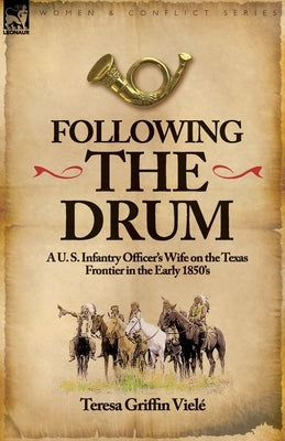 Following the Drum: a U. S. Infantry Officer's Wife on the Texas Frontier in the Early 1850's by Viele, Teresa Griffin