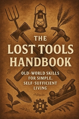 The Lost Tools Handbook: Old-World Skills for Simple, Self-Sufficient Living by Reid, Morgan