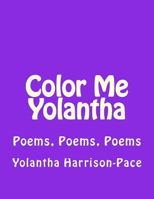 Color Me Yolantha: Poems, Poems, Poems by Harrison-Pace, Yolantha V.