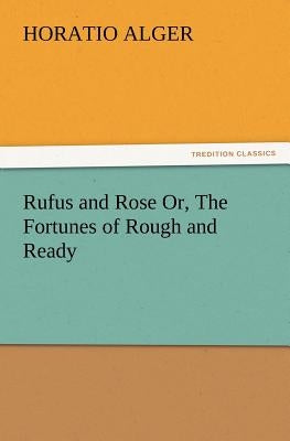 Rufus and Rose Or, The Fortunes of Rough and Ready by Alger, Horatio