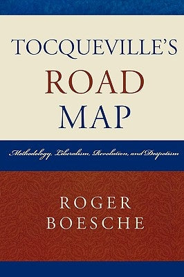 Tocqueville's Road Map: Methodology, Liberalism, Revolution, and Despotism by Boesche, Roger