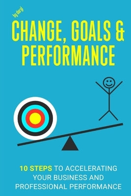 Change, Goals and Performance: 10 Steps to Accelerating Your Business and Professional Performance by Desmarais, Daryl