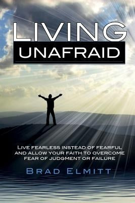 Living Unafraid by Elmitt, Bradley R.