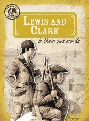 Lewis and Clark in Their Own Words by Levy, Janey
