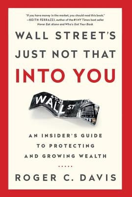 Wall Street's Just Not That Into You: An Insider's Guide to Protecting and Growing Wealth by Davis, Roger