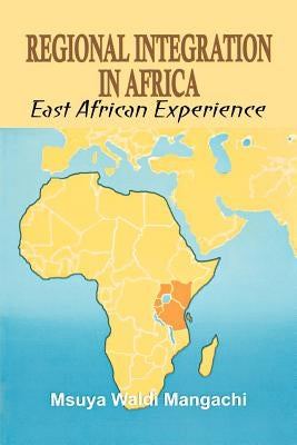 Regional Integration in Africa. East African Experience by Mangachi, Msuya Waldi