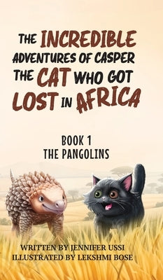 The Incredible Adventures of Casper the Cat Who Got Lost in Africa: Book 1: The Pangolins by Ussi, Jennifer
