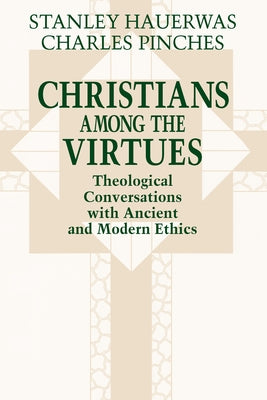 Christians among the Virtues: Theological Conversations with Ancient and Modern Ethics by Hauerwas, Stanley