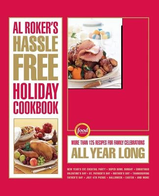 Al Roker's Hassle-Free Holiday Cookbook: More Than 125 Recipes for Family Celebrations All Year Long by Roker, Al
