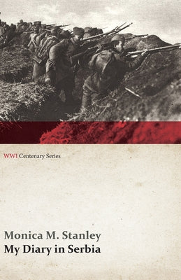 My Diary in Serbia: April 1, 1915-Nov. 1, 1915 (Wwi Centenary Series) by Stanley, Monica M.