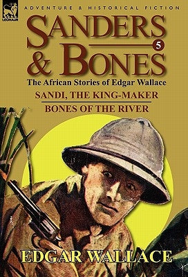 Sanders & Bones-The African Adventures: 5-Sandi, the King-Maker & Bones of the River by Wallace, Edgar