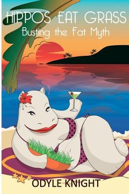 Hippos Eat Grass: Busting the Fat Myth by Knight, Odyle