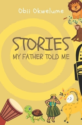 Stories My Father Told Me by Okwelume, Obii