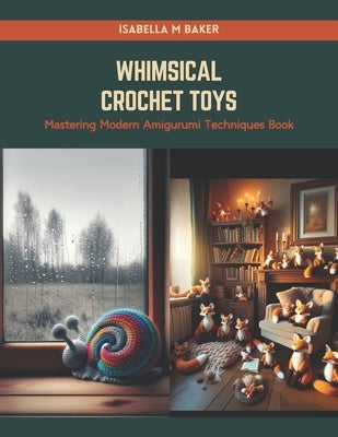 Whimsical Crochet Toys: Mastering Modern Amigurumi Techniques Book by Baker, Isabella M.