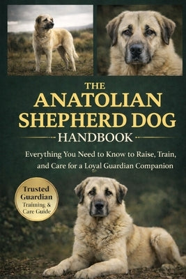The Anatolian Shepherd Dog Handbook: Everything You Need to Know to Raise, Train, and Care for a Loyal Guardian Companion by Corrow, Nathaniel