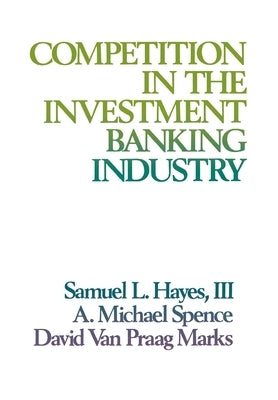 Competition in the Investment Banking Industry by Hayes, Samuel L.