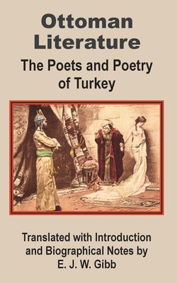 Ottoman Literature: The poets and Poetry of Turkey by Gibb, E. J. W.