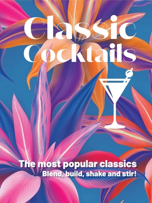 Classic Cocktails: The Most Popular Classics Blend, Build, Shake and Stir! by Publishers, New Holland