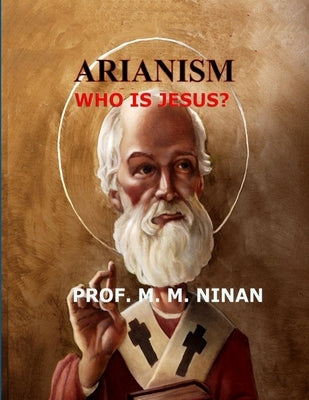 Arianism: Who is Jesus by Ninan, Prof M. M.