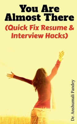 You Are Almost There: (Quick Fix Resume and Interview Hacks) by Pandey, Anshumali