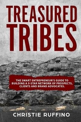 Treasured Tribes: The Smart Entrepreneur's Guide to Building a 5-Star Network of Prospects, Clients and Brand Advocates by Ruffino, Christie