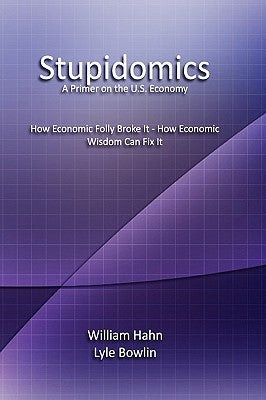 Stupidomics: A Primer on the U.S. Economy by Hahn, William