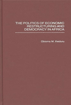 The Politics of Economic Restructuring and Democracy in Africa by Iheduru, Obioma M.
